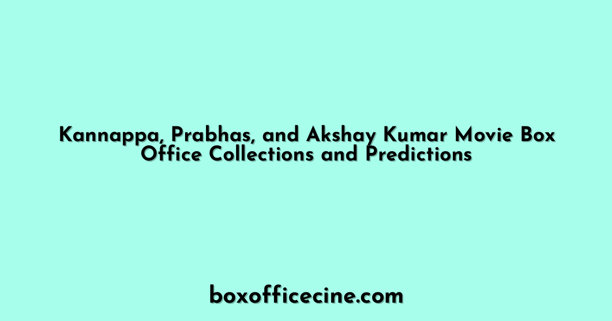 Kannappa, Prabhas, and Akshay Kumar Movie Box Office Collections and Predictions