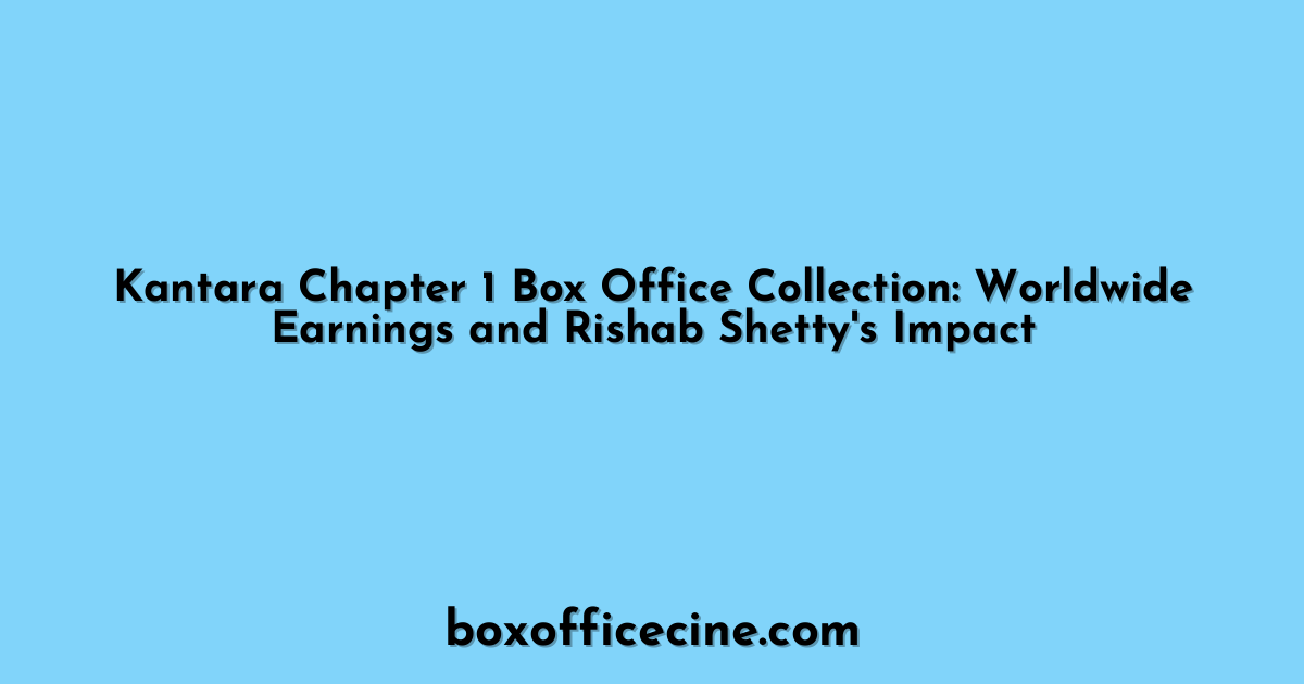 Kantara Chapter 1 Box Office Collection: Worldwide Earnings and Rishab Shetty's Impact