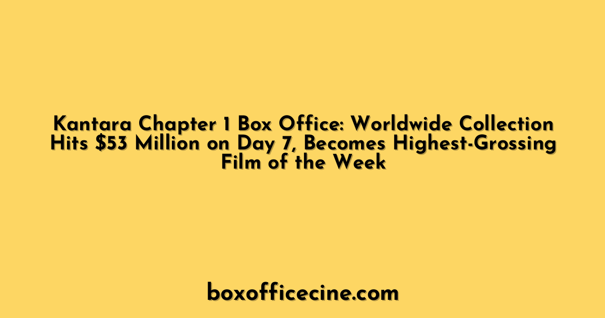 Kantara Chapter 1 Box Office: Worldwide Collection Hits $53 Million on Day 7, Becomes Highest-Grossing Film of the Week