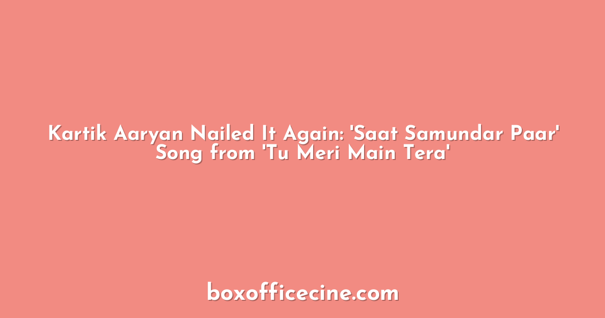 Kartik Aaryan Nailed It Again: 'Saat Samundar Paar' Song from 'Tu Meri Main Tera'
