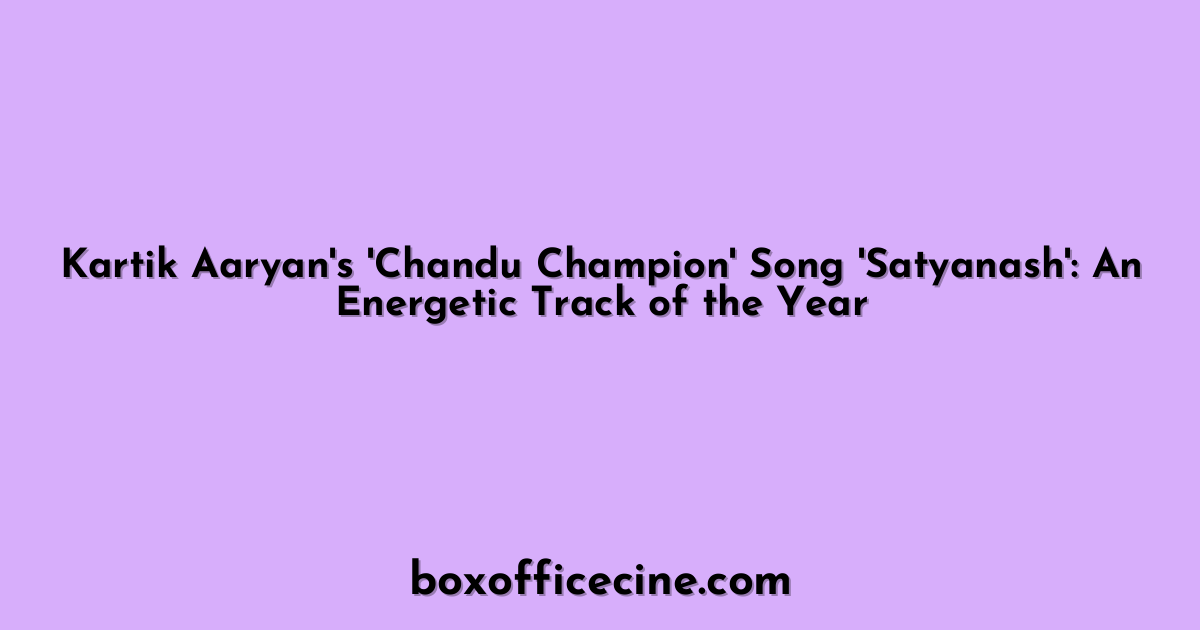 Kartik Aaryan's 'Chandu Champion' Song 'Satyanash': An Energetic Track of the Year