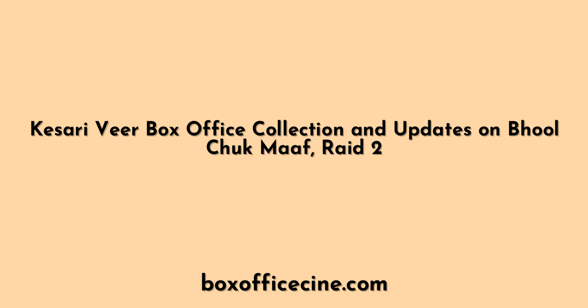Kesari Veer Box Office Collection and Updates on Bhool Chuk Maaf, Raid 2
