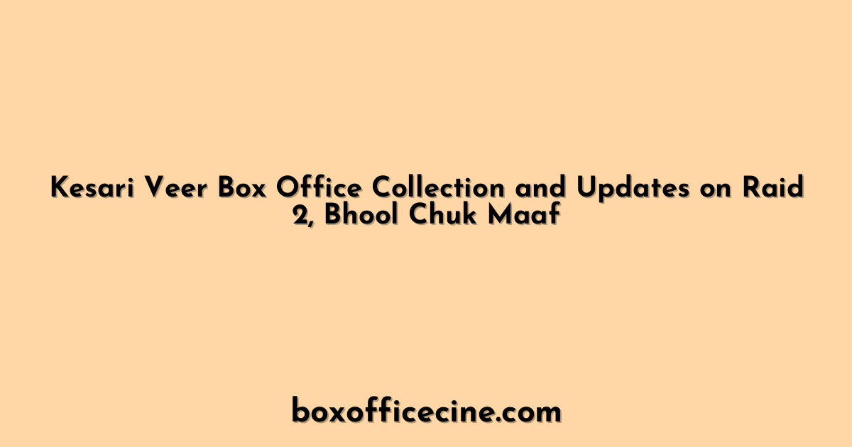 Kesari Veer Box Office Collection and Updates on Raid 2, Bhool Chuk Maaf