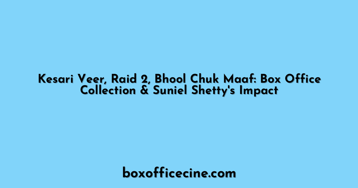 Kesari Veer, Raid 2, Bhool Chuk Maaf: Box Office Collection & Suniel Shetty's Impact