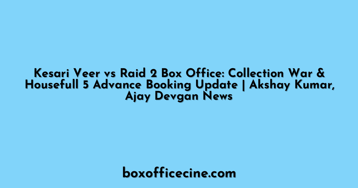 Kesari Veer vs Raid 2 Box Office: Collection War & Housefull 5 Advance Booking Update | Akshay Kumar, Ajay Devgan News