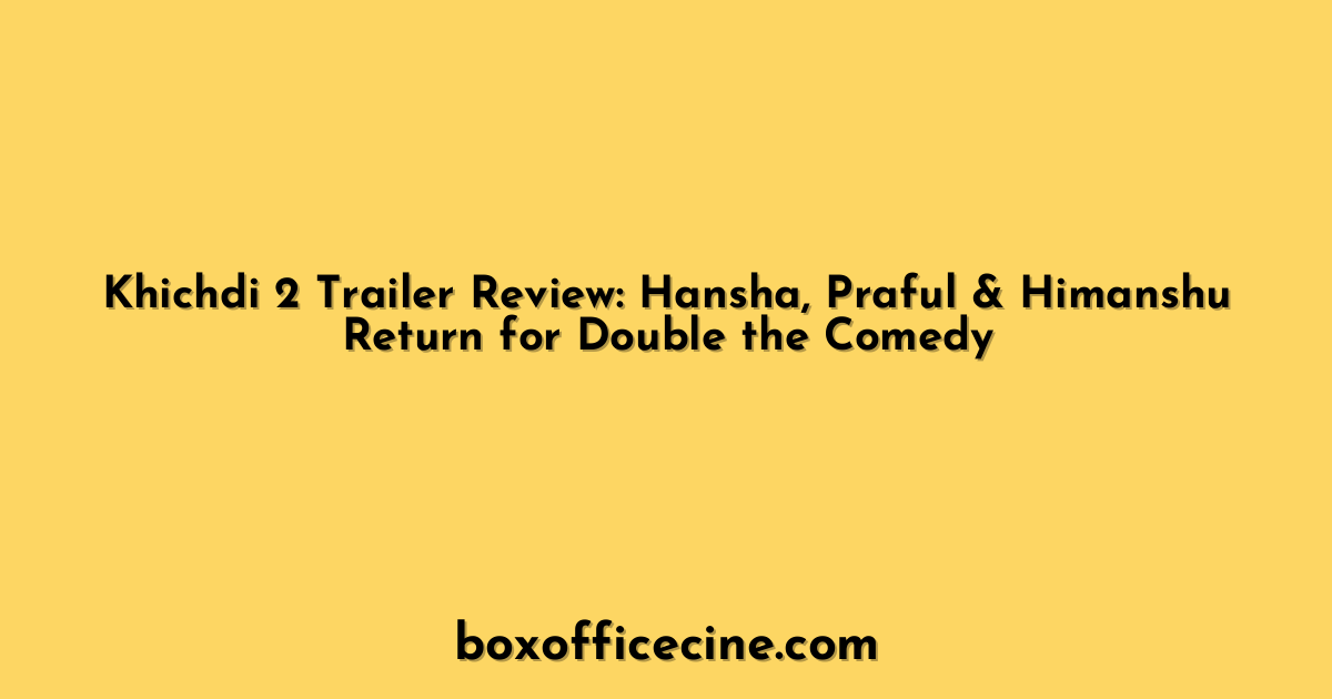Khichdi 2 Trailer Review: Hansha, Praful & Himanshu Return for Double the Comedy