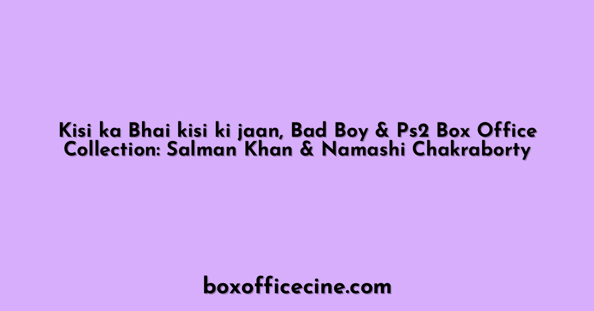 Kisi ka Bhai kisi ki jaan, Bad Boy & Ps2 Box Office Collection: Salman Khan & Namashi Chakraborty