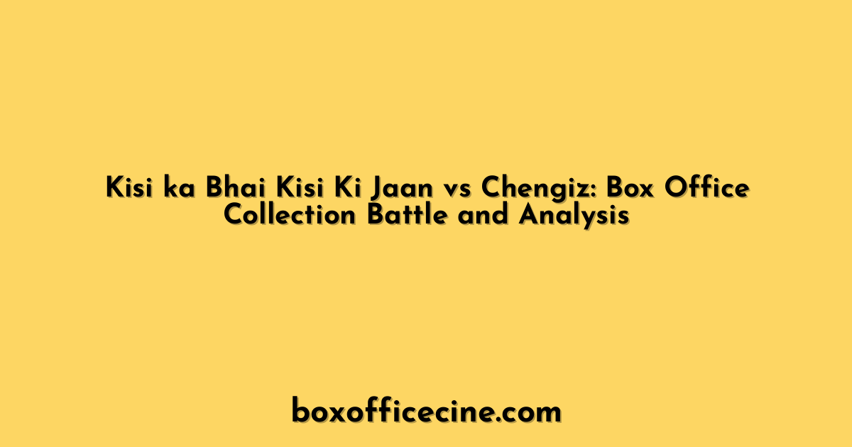 Kisi ka Bhai Kisi Ki Jaan vs Chengiz: Box Office Collection Battle and Analysis