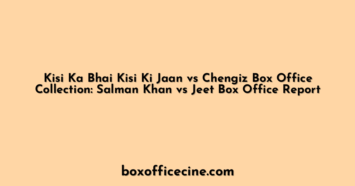 Kisi Ka Bhai Kisi Ki Jaan vs Chengiz Box Office Collection: Salman Khan vs Jeet Box Office Report