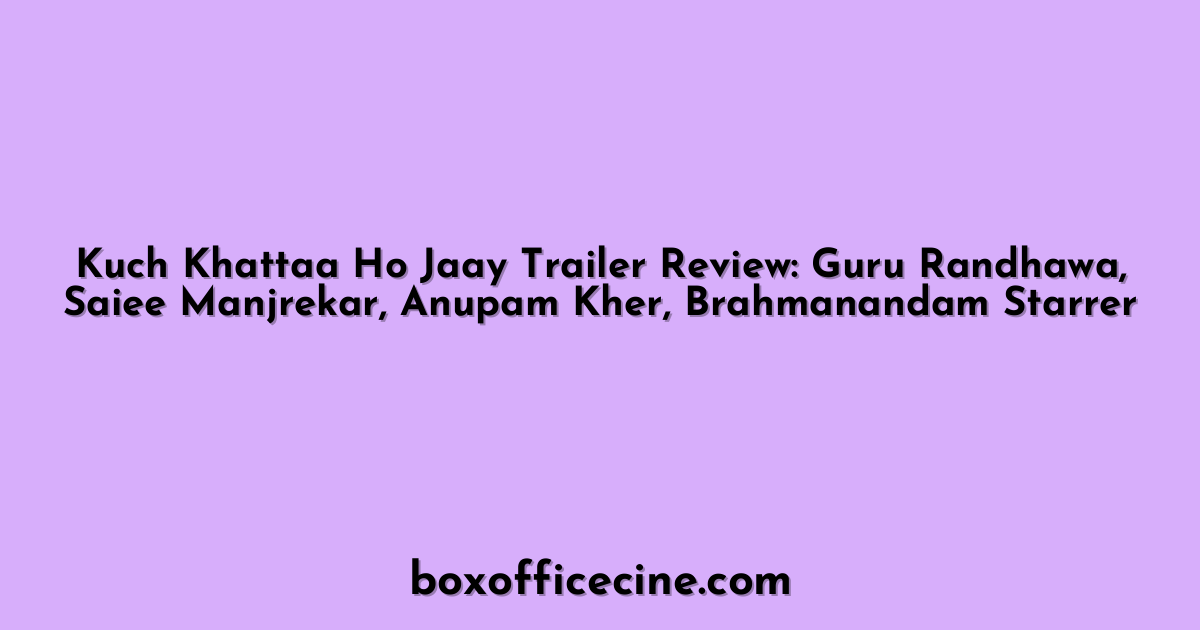 Kuch Khattaa Ho Jaay Trailer Review: Guru Randhawa, Saiee Manjrekar, Anupam Kher, Brahmanandam Starrer