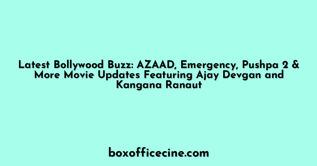 Latest Bollywood Buzz: AZAAD, Emergency, Pushpa 2 & More Movie Updates Featuring Ajay Devgan and Kangana Ranaut