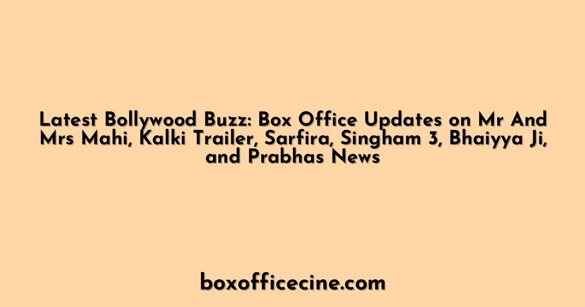 Latest Bollywood Buzz: Box Office Updates on Mr And Mrs Mahi, Kalki Trailer, Sarfira, Singham 3, Bhaiyya Ji, and Prabhas News