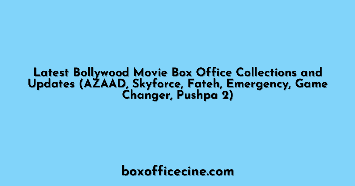 Latest Bollywood Movie Box Office Collections and Updates (AZAAD, Skyforce, Fateh, Emergency, Game Changer, Pushpa 2)