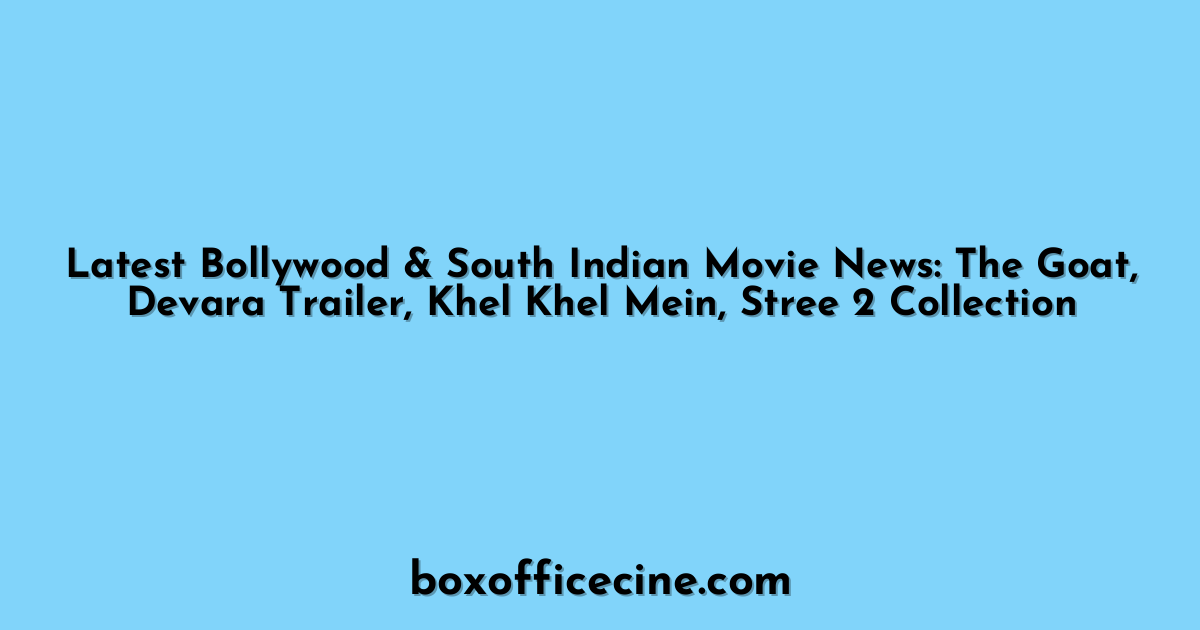 Latest Bollywood & South Indian Movie News: The Goat, Devara Trailer, Khel Khel Mein, Stree 2 Collection
