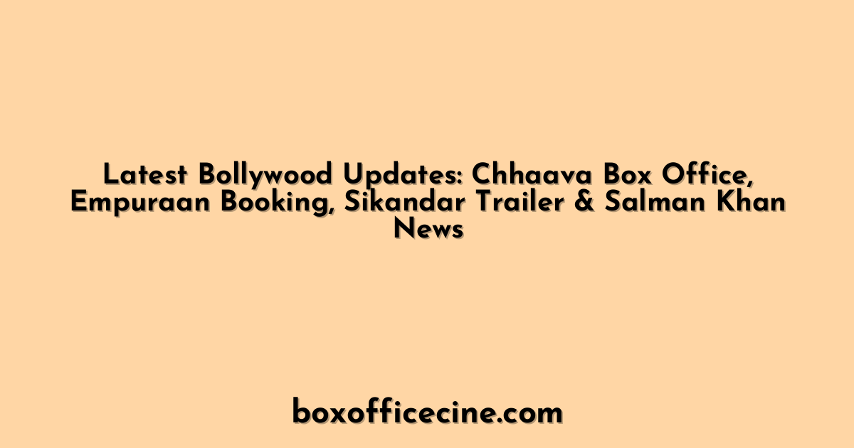 Latest Bollywood Updates: Chhaava Box Office, Empuraan Booking, Sikandar Trailer & Salman Khan News
