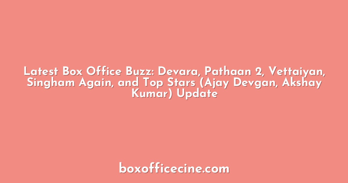 Latest Box Office Buzz: Devara, Pathaan 2, Vettaiyan, Singham Again, and Top Stars (Ajay Devgan, Akshay Kumar) Update
