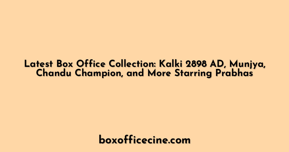 Latest Box Office Collection: Kalki 2898 AD, Munjya, Chandu Champion, and More Starring Prabhas