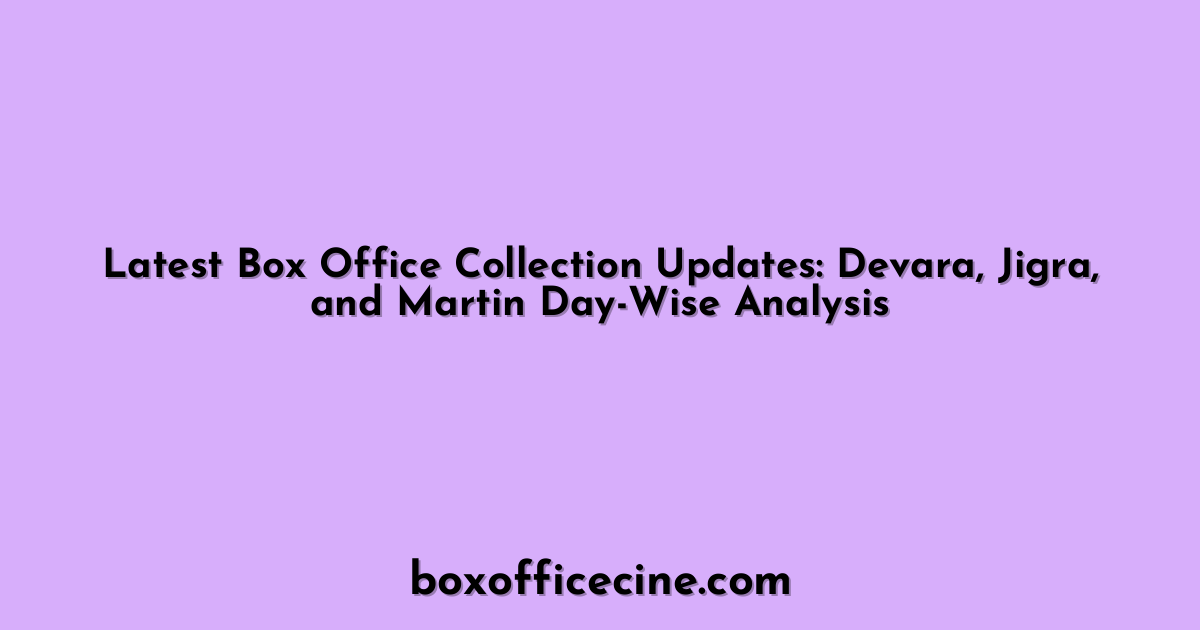 Latest Box Office Collection Updates: Devara, Jigra, and Martin Day-Wise Analysis