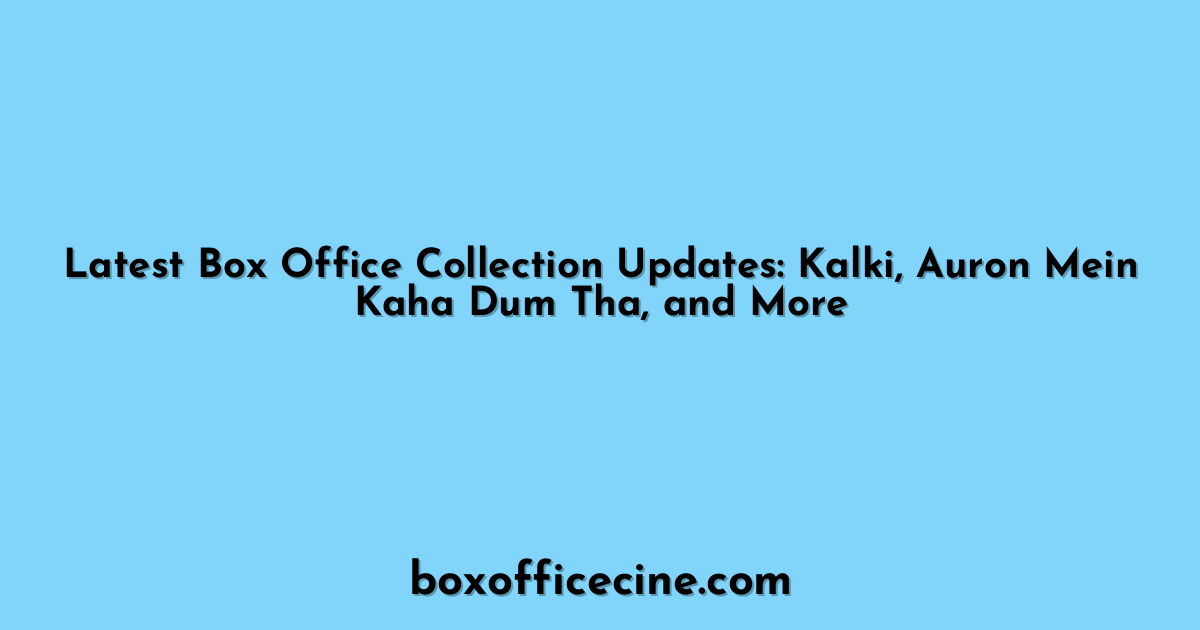 Latest Box Office Collection Updates: Kalki, Auron Mein Kaha Dum Tha, and More
