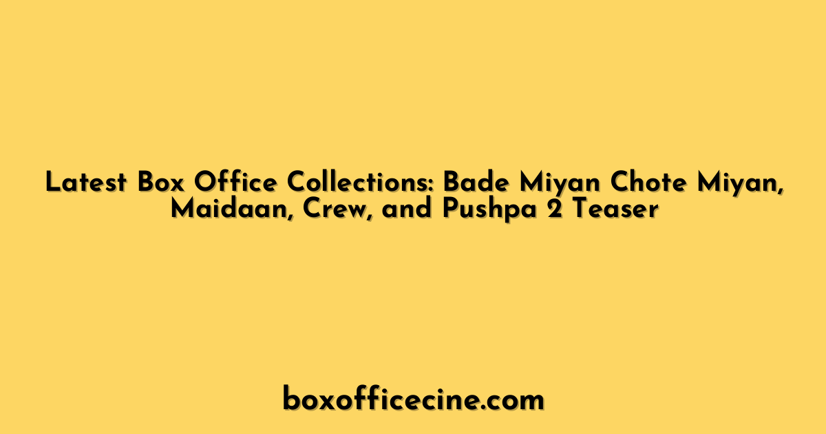 Latest Box Office Collections: Bade Miyan Chote Miyan, Maidaan, Crew, and Pushpa 2 Teaser