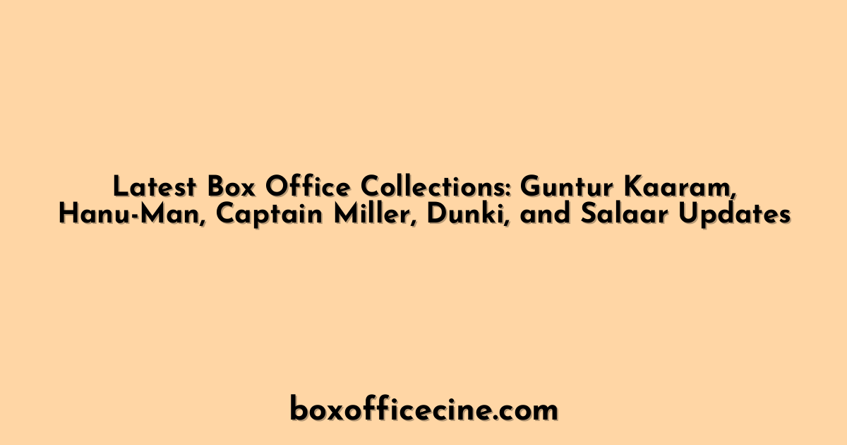 Latest Box Office Collections: Guntur Kaaram, Hanu-Man, Captain Miller, Dunki, and Salaar Updates