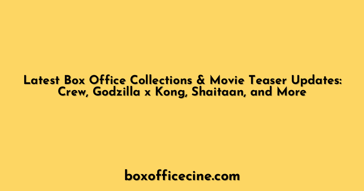 Latest Box Office Collections & Movie Teaser Updates: Crew, Godzilla x Kong, Shaitaan, and More