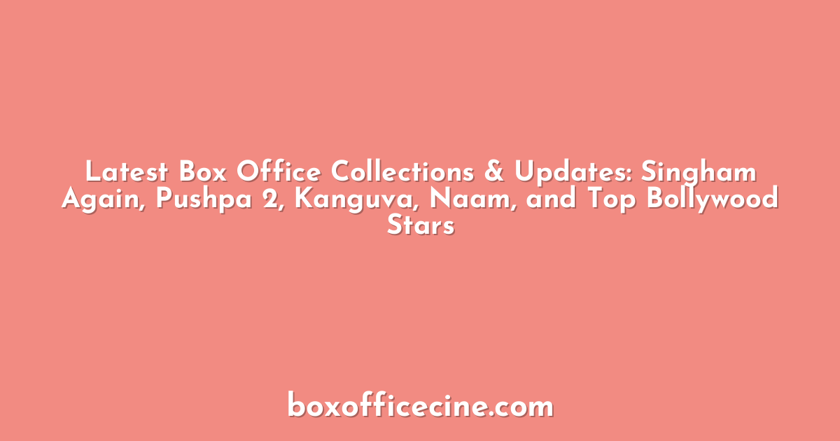 Latest Box Office Collections & Updates: Singham Again, Pushpa 2, Kanguva, Naam, and Top Bollywood Stars