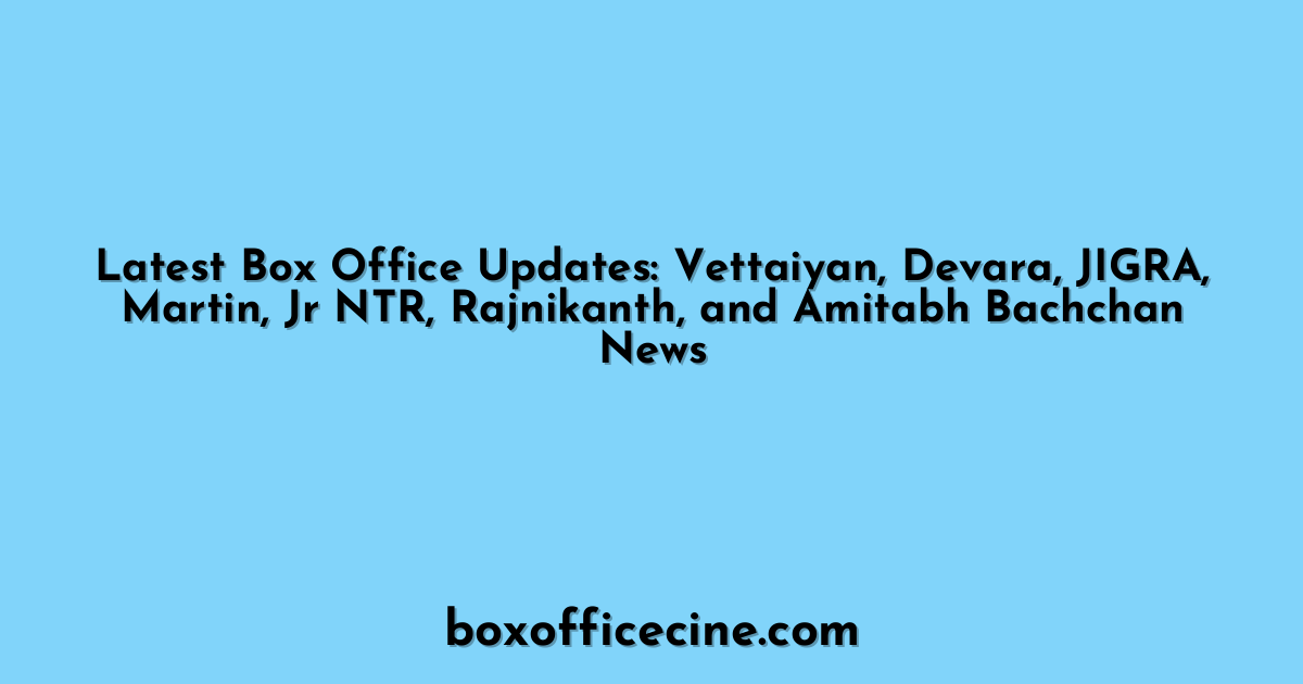 Latest Box Office Updates: Vettaiyan, Devara, JIGRA, Martin, Jr NTR, Rajnikanth, and Amitabh Bachchan News