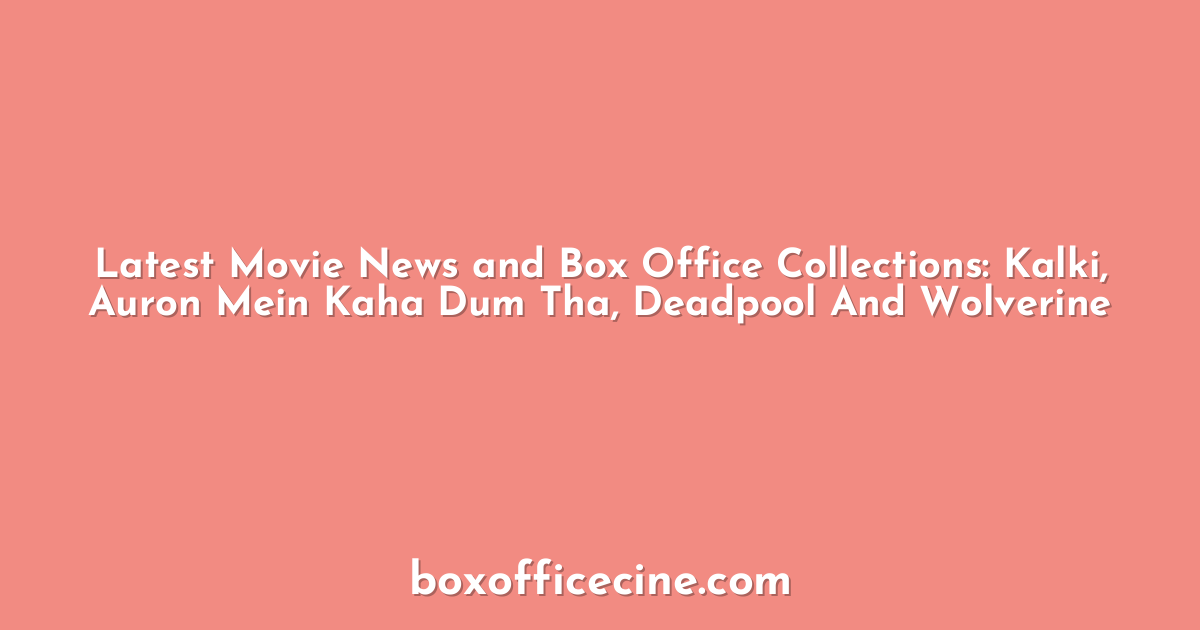 Latest Movie News and Box Office Collections: Kalki, Auron Mein Kaha Dum Tha, Deadpool And Wolverine