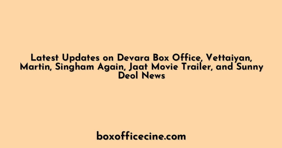 Latest Updates on Devara Box Office, Vettaiyan, Martin, Singham Again, Jaat Movie Trailer, and Sunny Deol News