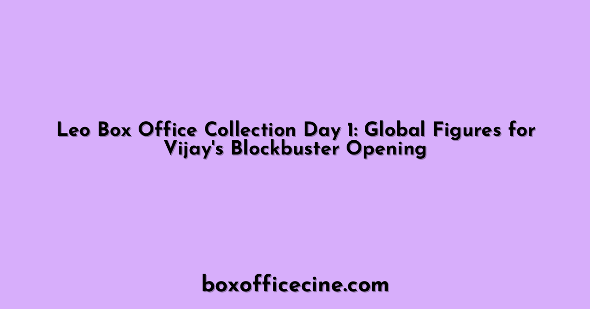 Leo Box Office Collection Day 1: Global Figures for Vijay's Blockbuster Opening