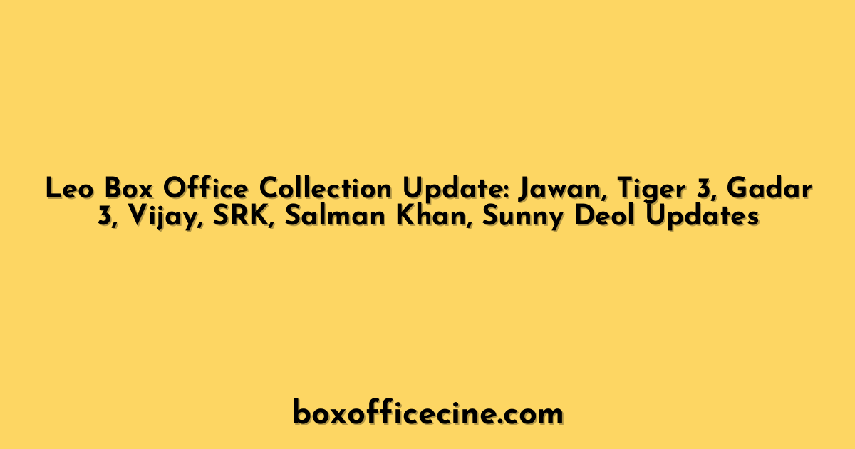 Leo Box Office Collection Update: Jawan, Tiger 3, Gadar 3, Vijay, SRK, Salman Khan, Sunny Deol Updates