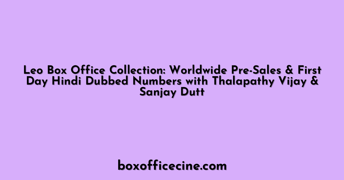 Leo Box Office Collection: Worldwide Pre-Sales & First Day Hindi Dubbed Numbers with Thalapathy Vijay & Sanjay Dutt