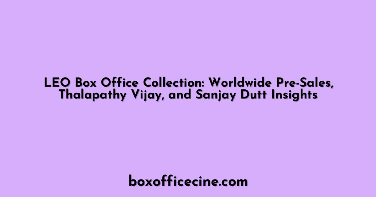LEO Box Office Collection: Worldwide Pre-Sales, Thalapathy Vijay, and Sanjay Dutt Insights