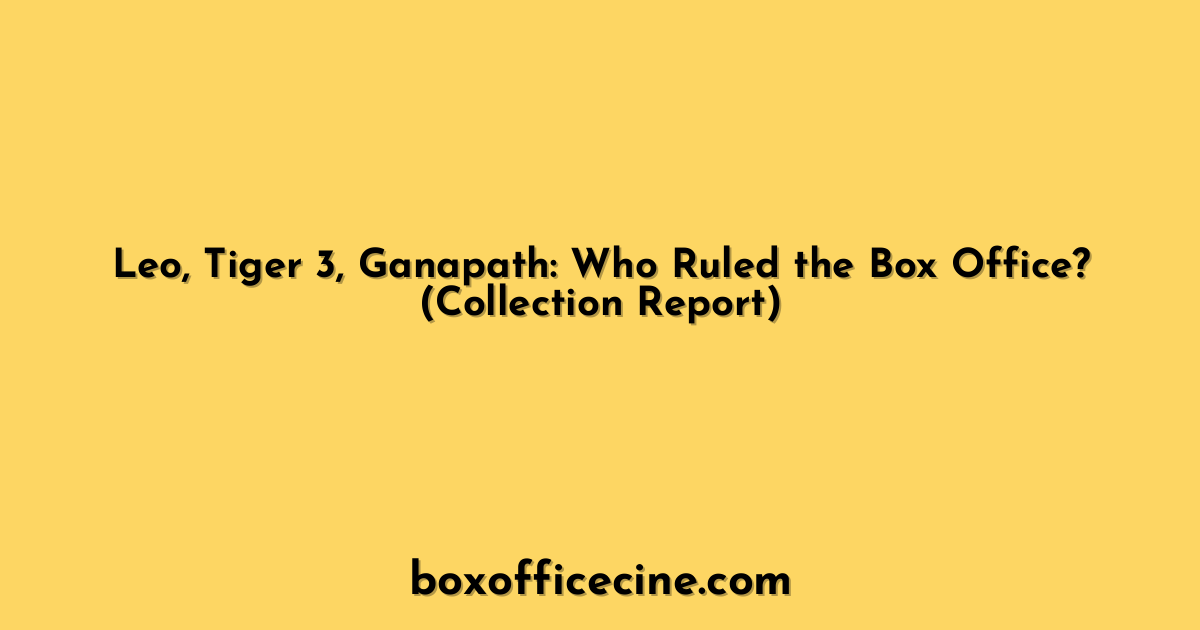 Leo, Tiger 3, Ganapath: Who Ruled the Box Office? (Collection Report)