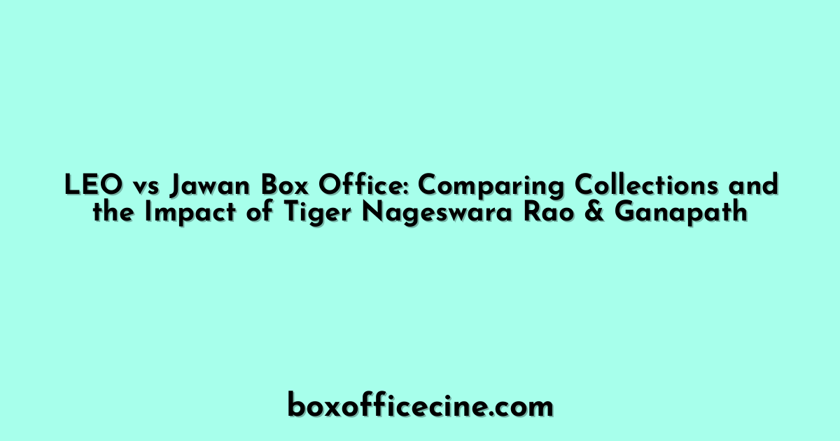 LEO vs Jawan Box Office: Comparing Collections and the Impact of Tiger Nageswara Rao & Ganapath