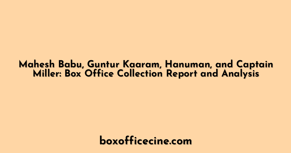 Mahesh Babu, Guntur Kaaram, Hanuman, and Captain Miller: Box Office Collection Report and Analysis
