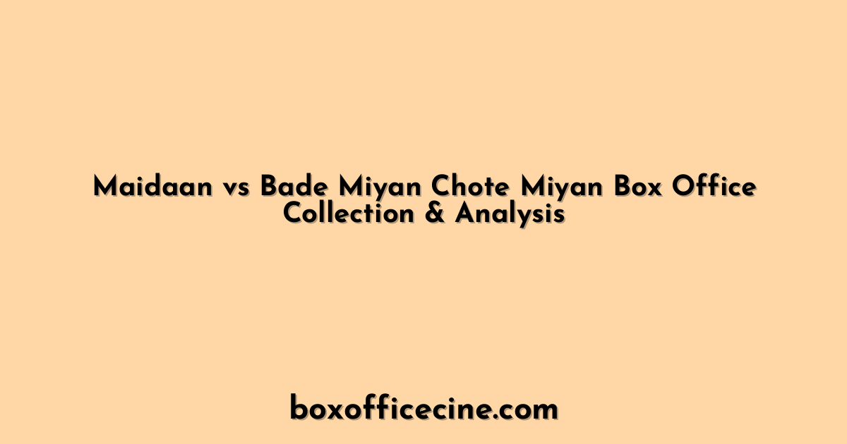 Maidaan vs Bade Miyan Chote Miyan Box Office Collection & Analysis