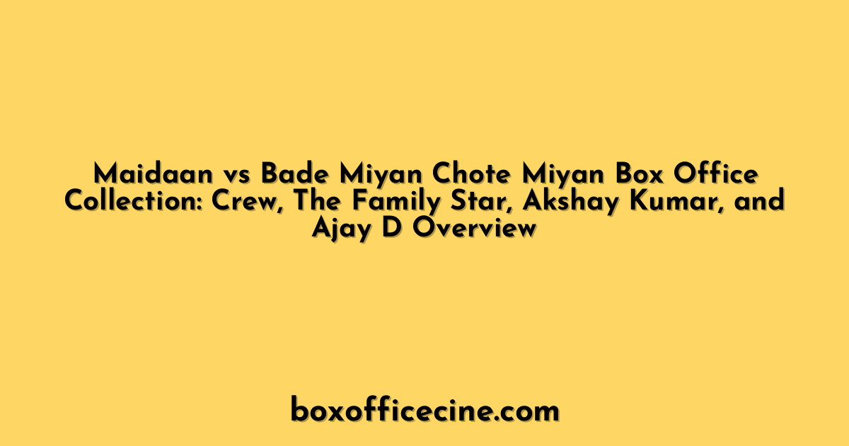 Maidaan vs Bade Miyan Chote Miyan Box Office Collection: Crew, The Family Star, Akshay Kumar, and Ajay D Overview