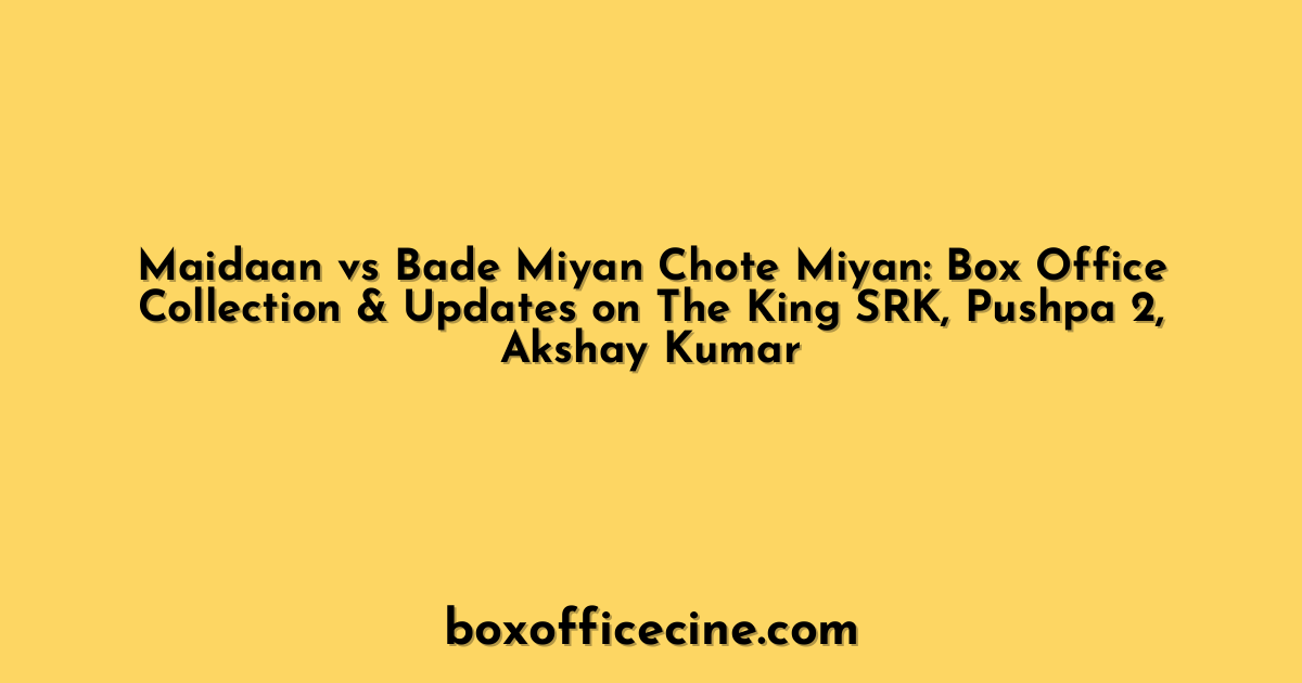 Maidaan vs Bade Miyan Chote Miyan: Box Office Collection & Updates on The King SRK, Pushpa 2, Akshay Kumar