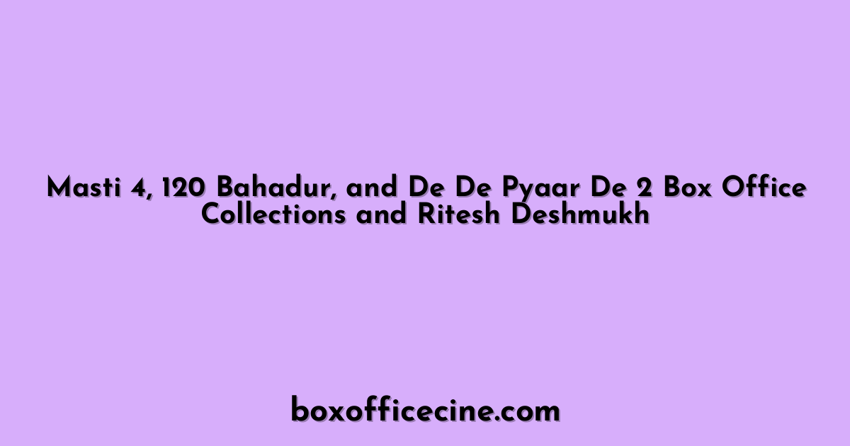 Masti 4, 120 Bahadur, and De De Pyaar De 2 Box Office Collections and Ritesh Deshmukh
