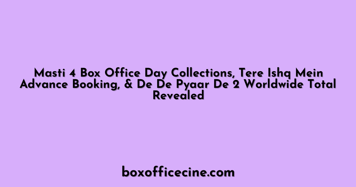 Masti 4 Box Office Day Collections, Tere Ishq Mein Advance Booking, & De De Pyaar De 2 Worldwide Total Revealed