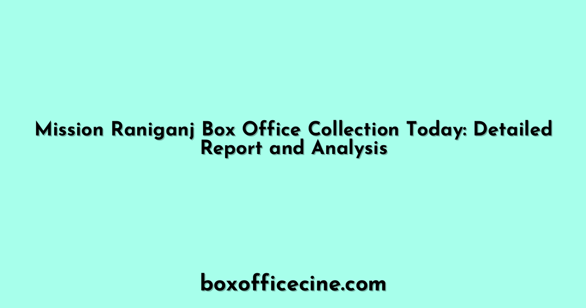 Mission Raniganj Box Office Collection Today: Detailed Report and Analysis