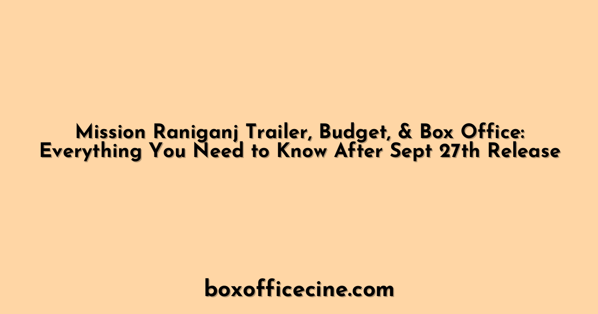 Mission Raniganj Trailer, Budget, & Box Office: Everything You Need to Know After Sept 27th Release