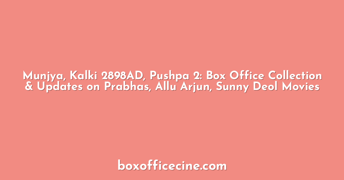 Munjya, Kalki 2898AD, Pushpa 2: Box Office Collection & Updates on Prabhas, Allu Arjun, Sunny Deol Movies