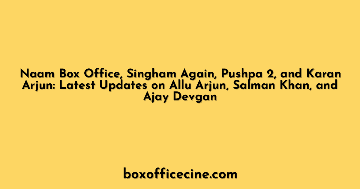 Naam Box Office, Singham Again, Pushpa 2, and Karan Arjun: Latest Updates on Allu Arjun, Salman Khan, and Ajay Devgan