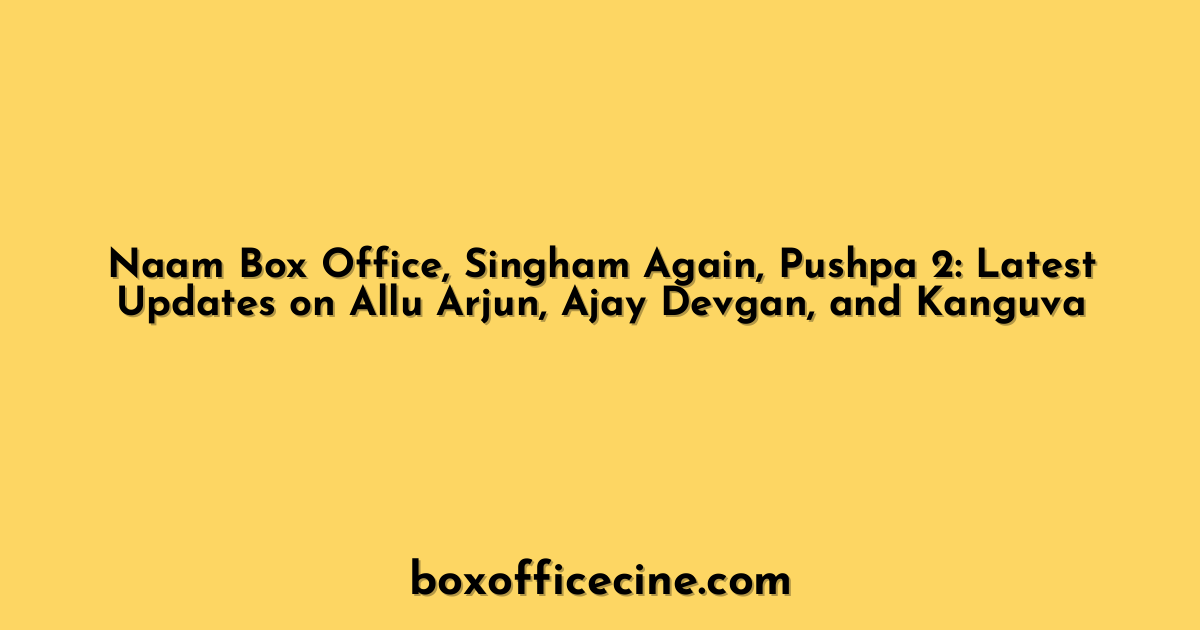 Naam Box Office, Singham Again, Pushpa 2: Latest Updates on Allu Arjun, Ajay Devgan, and Kanguva