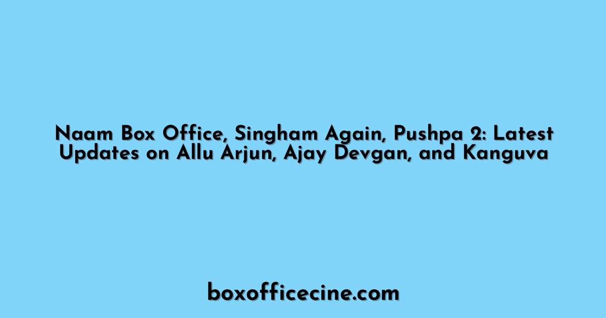 Naam Box Office, Singham Again, Pushpa 2: Latest Updates on Allu Arjun, Ajay Devgan, and Kanguva
