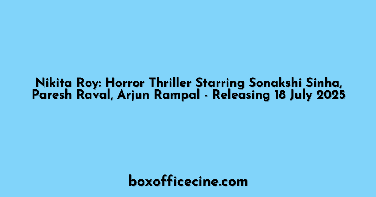 Nikita Roy: Horror Thriller Starring Sonakshi Sinha, Paresh Raval, Arjun Rampal - Releasing 18 July 2025