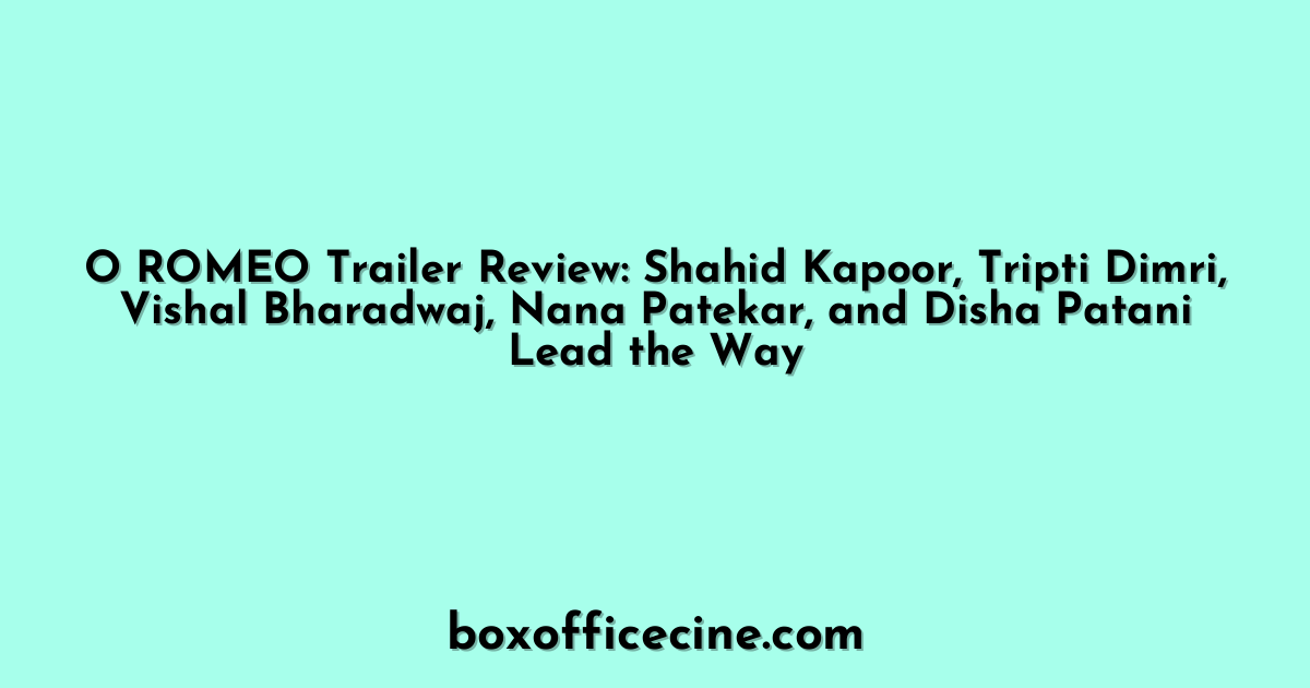 O ROMEO Trailer Review: Shahid Kapoor, Tripti Dimri, Vishal Bharadwaj, Nana Patekar, and Disha Patani Lead the Way